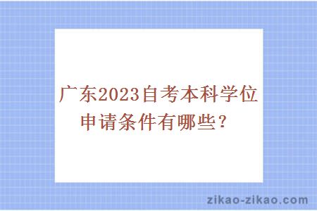 广东2023自考本科学位申请条件有哪些？