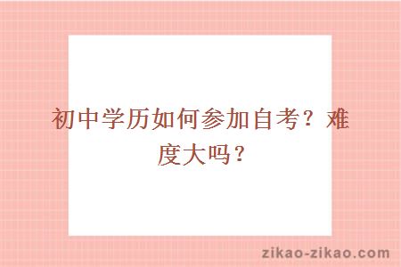 初中学历如何参加自考?难度大吗?