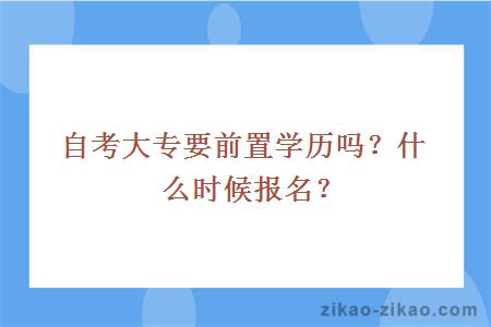自考大专要前置学历吗?什么时候报名?