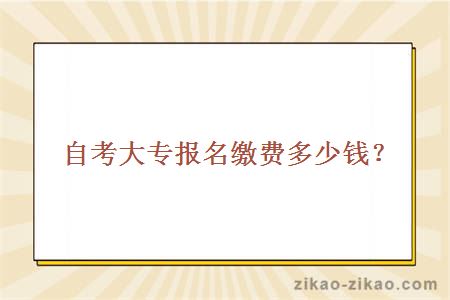 自考大专报名缴费多少钱?