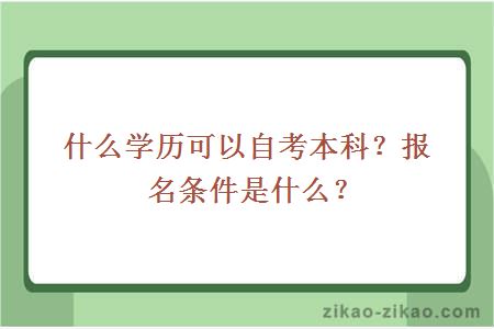 什么学历可以自考本科?报名条件是什么?