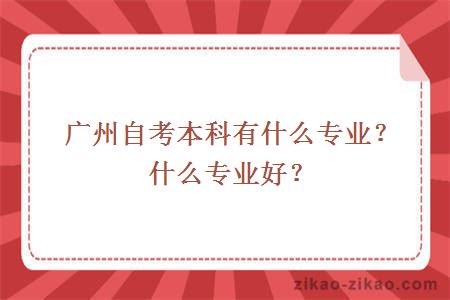 广州自考本科有什么专业?什么专业好?