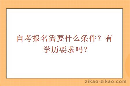 自考报名需要什么条件?有学历要求吗?