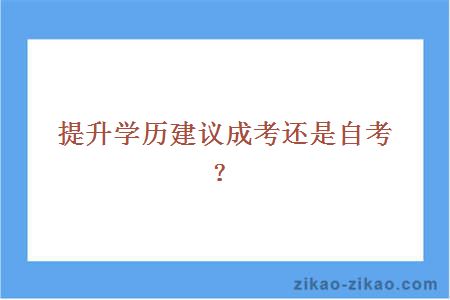 提升学历建议成考还是自考？