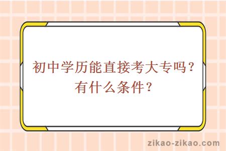 初中学历能直接考大专吗?有什么条件?