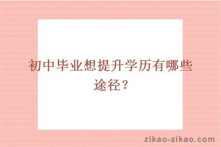 初中毕业想提升学历有哪些途径？