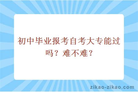 初中毕业报考自考大专能过吗?难不难?