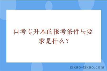 自考专升本的报考条件与要求是什么?
