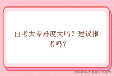 自考大专难度大吗?建议报考吗?