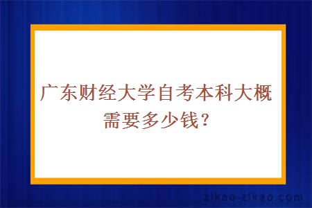 广东财经大学自考本科大概需要多少钱?