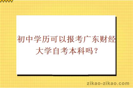 初中学历可以报考广东财经大学自考本科吗?