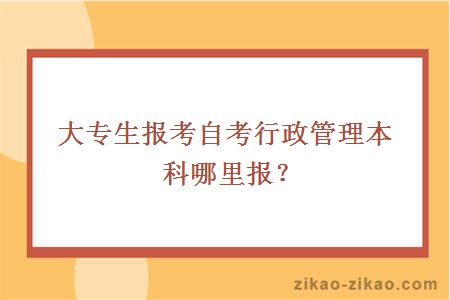 大专生报考自考行政管理本科哪里报？