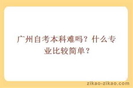 广州自考本科难吗？什么专业比较简单？