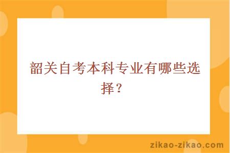 韶关自考本科专业有哪些选择?
