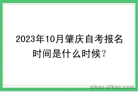 2023年10月肇庆自考报名时间是什么时候？