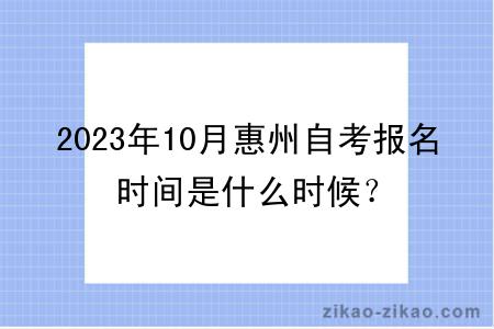 2023年10月惠州自考报名时间是什么时候？