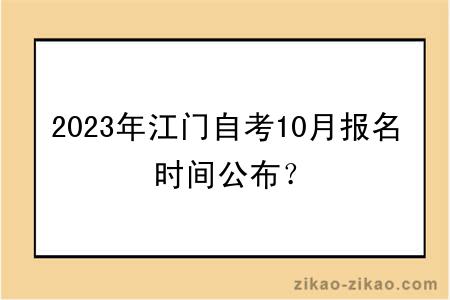 2023年江门自考10月报名时间公布？