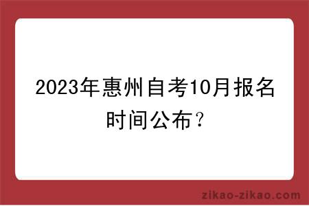 2023年惠州自考10月报名时间公布？