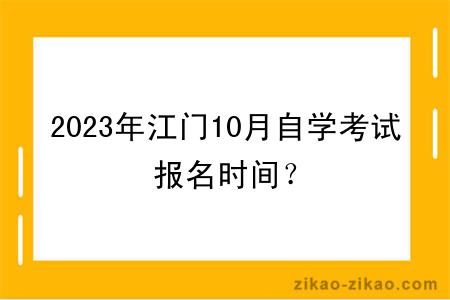 2023年江门10月自学考试报名时间？