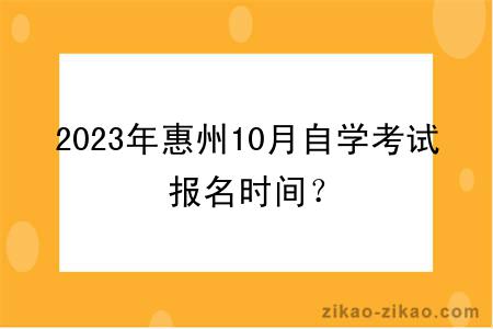 2023年惠州10月自学考试报名时间？
