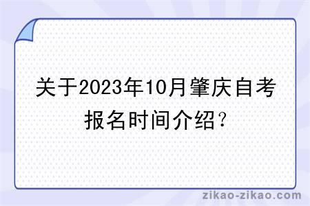 关于2023年10月肇庆自考报名时间介绍？