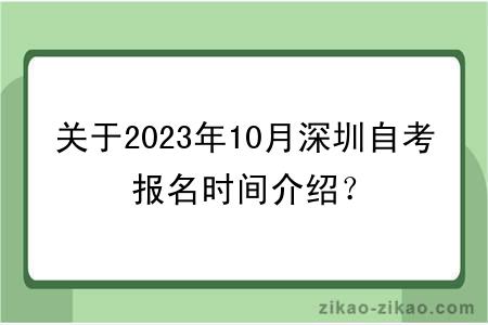 关于2023年10月深圳自考报名时间介绍？