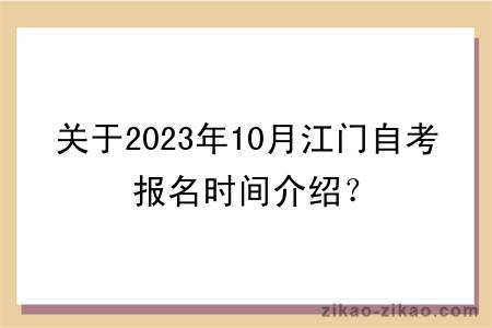 关于2023年10月江门自考报名时间介绍？