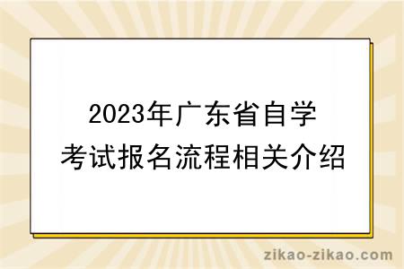 2023年广东省自学考试报名流程相关介绍？
