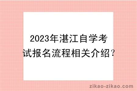 2023年湛江自学考试报名流程相关介绍？