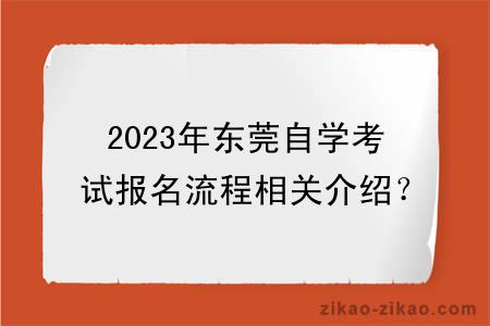 2023年东莞自学考试报名流程相关介绍？
