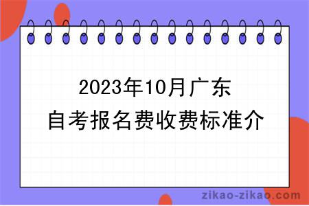 2023年10月广东自考报名费收费标准介绍？
