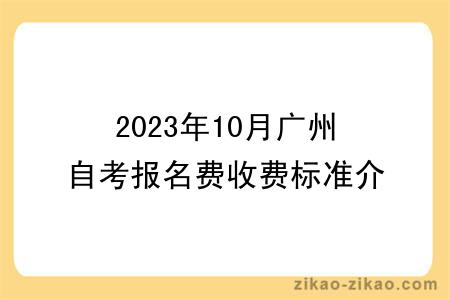 2023年10月广州自考报名费收费标准介绍？