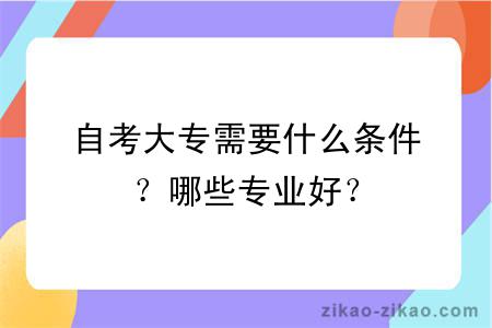 自考大专需要什么条件?哪些专业好?