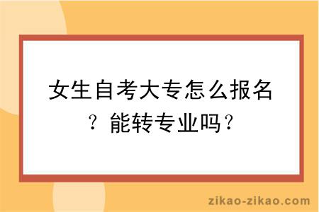 女生自考大专怎么报名?能转专业吗?
