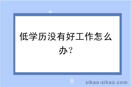 低学历没有好工作怎么办?