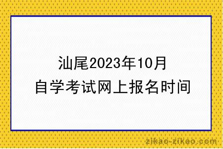 汕尾2023年10月自学考试网上报名时间