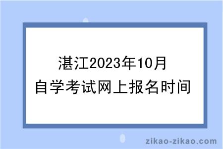 湛江2023年10月自学考试网上报名时间