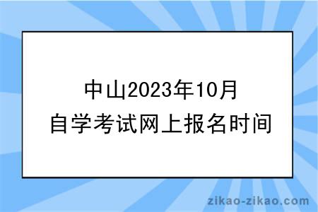 中山2023年10月自学考试网上报名时间