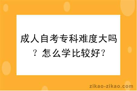成人自考专科难度大吗?怎么学比较好?