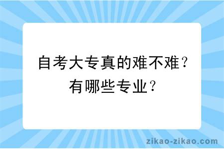 自考大专真的难不难?有哪些专业?