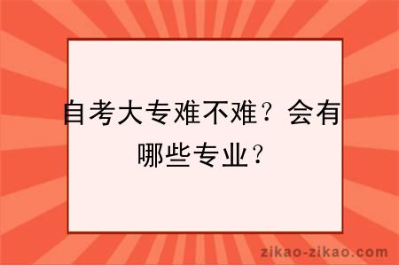 自考大专难不难?会有哪些专业?