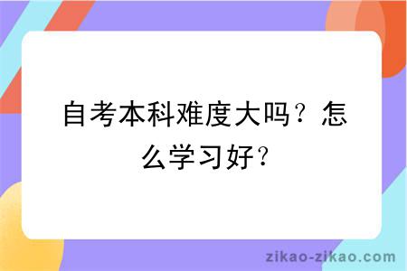 自考本科难度大吗?怎么学习好?