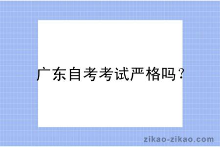 广东自考考试严格吗？