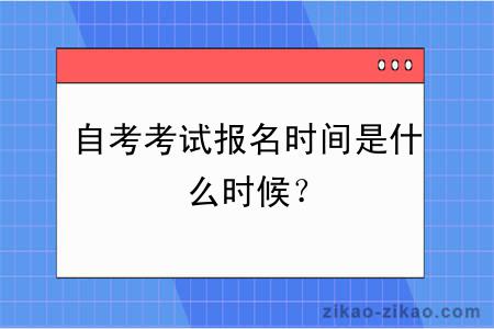 自考考试报名时间是什么时候？