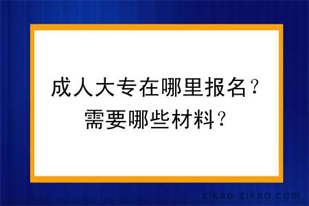 成人大专在哪里报名?需要哪些材料?