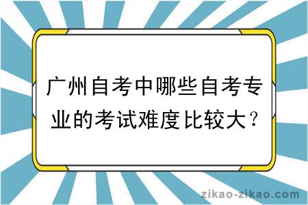 广州自考中哪些自考专业的考试难度比较大?