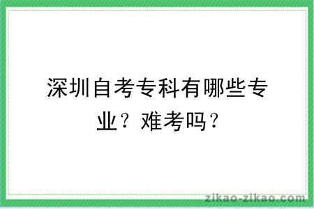 深圳自考专科有哪些专业？难考吗？