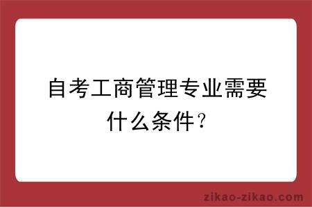 自考工商管理专业需要什么条件？