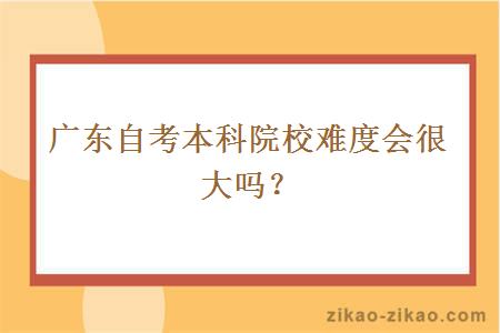 广东自考本科院校难度会很大吗?
