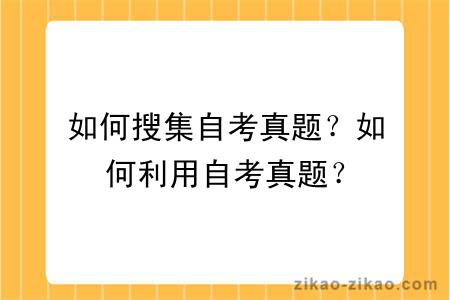如何搜集自考真题？如何利用自考真题？